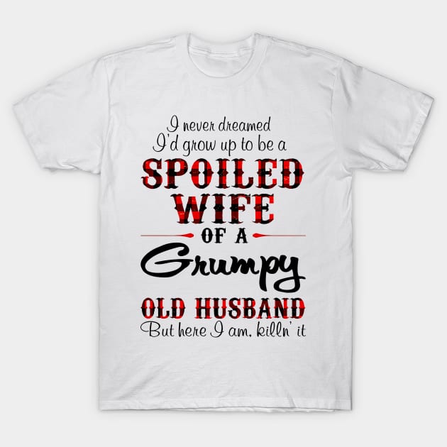 Never Dreamed To Be A Spoiled Wife Of Grumpy Husband T-Shirt by Gearlds Leonia